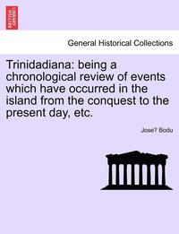 bokomslag Trinidadiana: Being a Chronological Review of Events Which Have Occurred in the Island from the Conquest to the Present Day, Etc.