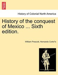 bokomslag History of the conquest of Mexico ... Sixth edition.