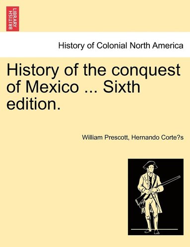 bokomslag History of the conquest of Mexico ... Sixth edition.