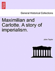 Maximilian and Carlotte. a Story of Imperialism. 1