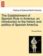 Bernard Moses - The Establishment of Spanish Rule in America; An Introduction to the History and Politics of Spanish America., Häftad