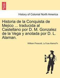 bokomslag Historia de La Conquista de Mejico ... Traducida Al Castellano Por D. M. Gonzalez de La Vega y Anotada Por D. L. Alaman.