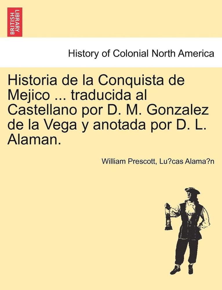 William Prescott, Lu Cas Alama N., Lu´cas Alama´n - Historia de La Conquista de Mejico ... Traducida Al Castellano Por D. M. Gonzalez de La Vega y Anotada Por D. L. Alaman., Häftad