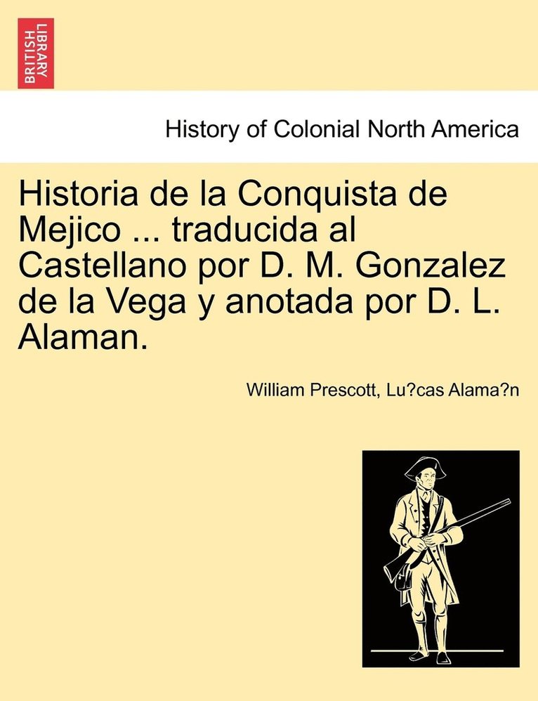 Historia de la Conquista de Mejico ... traducida al Castellano por D. M. Gonzalez de la Vega y anotada por D. L. Alaman. 1