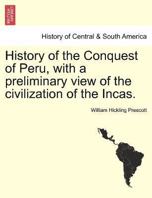 History of the Conquest of Peru, with a preliminary view of the civilization of the Incas. 1