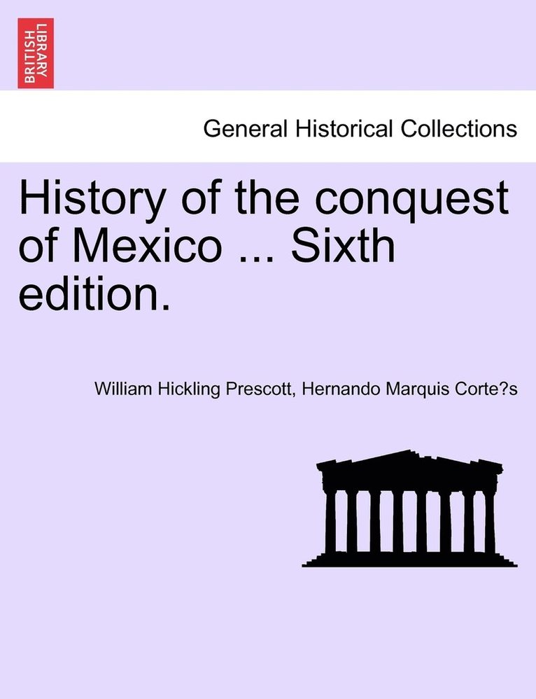 History of the conquest of Mexico ... Sixth edition.