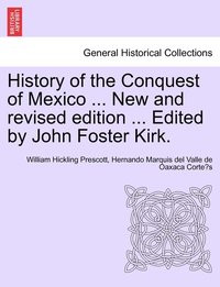 bokomslag History of the Conquest of Mexico ... New and revised edition ... Edited by John Foster Kirk.