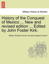 bokomslag History of the Conquest of Mexico ... New and revised edition ... Edited by John Foster Kirk.