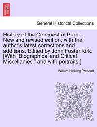 bokomslag History of the Conquest of Peru ... New and Revised Edition, with the Author's Latest Corrections and Additions. Edited by John Foster Kirk. [With &quot;Biographical and Critical Miscellanies,&quot;