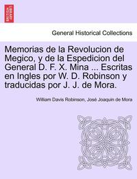 bokomslag Memorias de la Revolucion de Megico, y de la Espedicion del General D. F. X. Mina ... Escritas en Ingles por W. D. Robinson y traducidas por J. J. de Mora.