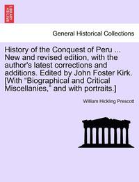 bokomslag History of the Conquest of Peru ... New and Revised Edition, with the Author's Latest Corrections and Additions. Edited by John Foster Kirk. [With &quot;Biographical and Critical Miscellanies,&quot;