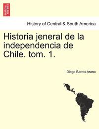 bokomslag Historia Jeneral de La Independencia de Chile. Tom. 1.