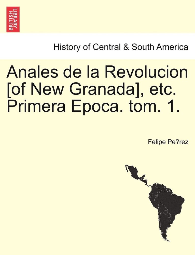 Anales de la Revolucion [of New Granada], etc. Primera Epoca. tom. 1. 1