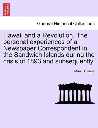 bokomslag Hawaii and a Revolution. the Personal Experiences of a Newspaper Correspondent in the Sandwich Islands During the Crisis of 1893 and Subsequently.