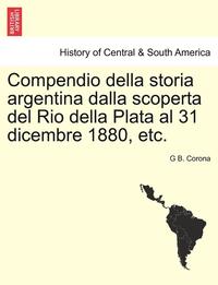 bokomslag Compendio Della Storia Argentina Dalla Scoperta del Rio Della Plata Al 31 Dicembre 1880, Etc.