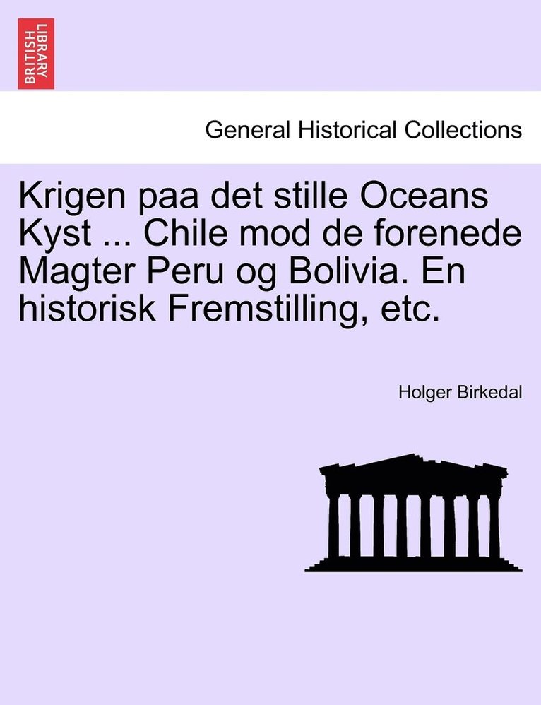 Krigen paa det stille Oceans Kyst ... Chile mod de forenede Magter Peru og Bolivia. En historisk Fremstilling, etc. 1