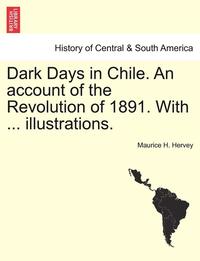 bokomslag Dark Days in Chile. an Account of the Revolution of 1891. with ... Illustrations.