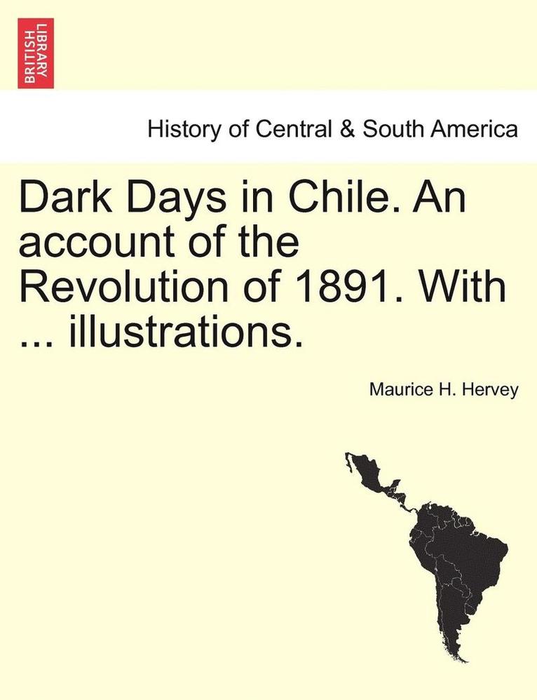 Dark Days in Chile. an Account of the Revolution of 1891. with ... Illustrations. 1