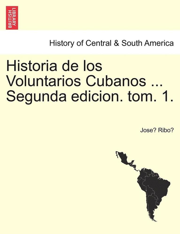 Historia de los Voluntarios Cubanos ... Segunda edicion. tom. 1. 1