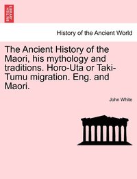 bokomslag The Ancient History of the Maori, his mythology and traditions. Horo-Uta or Taki-Tumu migration. Eng. and Maori. Volume IV