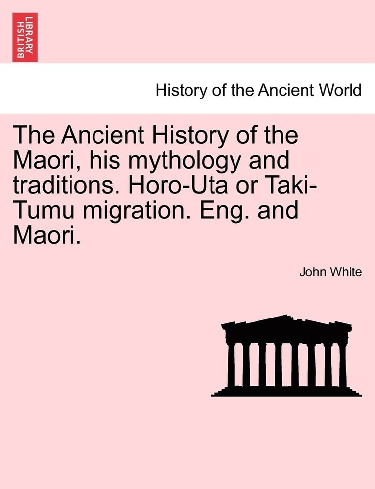 The Ancient History of the Maori, his mythology and traditions. Horo-Uta or Taki-Tumu migration. Eng. and Maori. Volume IV 1