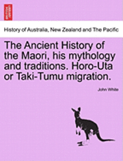 bokomslag The Ancient History of the Maori, His Mythology and Traditions. Horo-Uta or Taki-Tumu Migration.