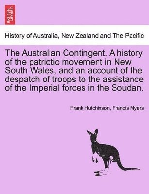 bokomslag The Australian Contingent. a History of the Patriotic Movement in New South Wales, and an Account of the Despatch of Troops to the Assistance of the Imperial Forces in the Soudan.