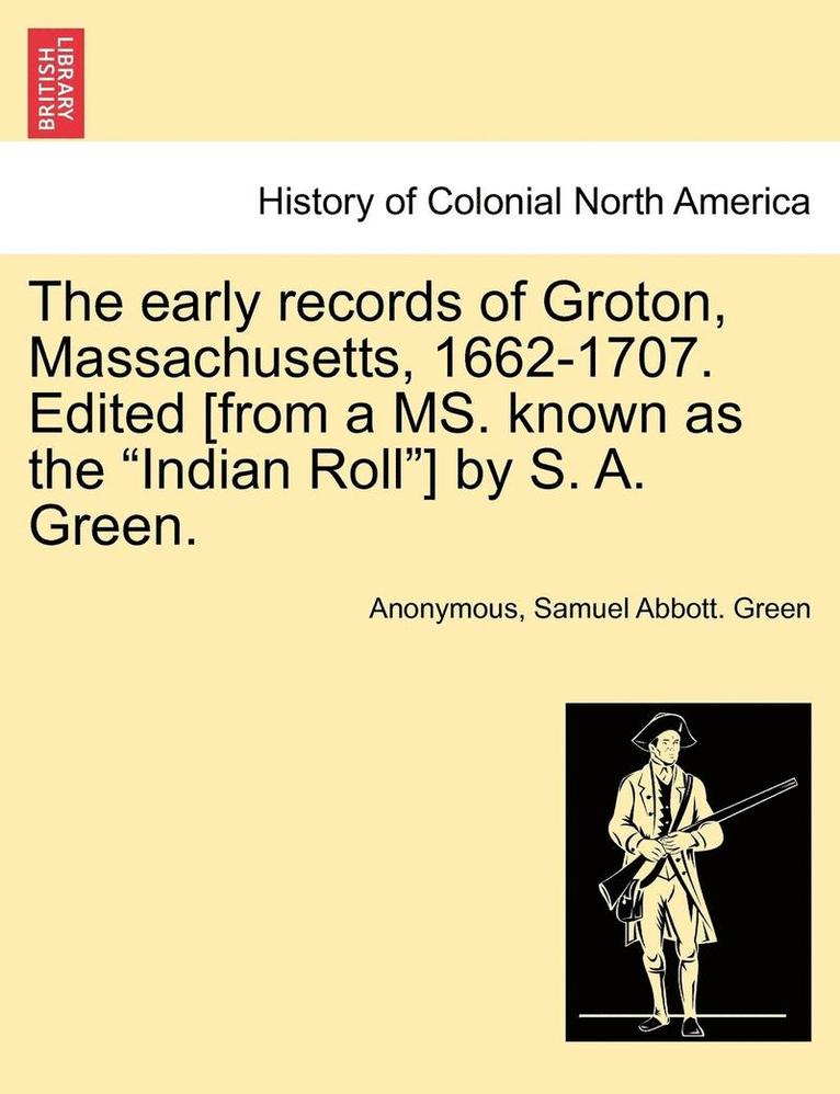 The Early Records of Groton, Massachusetts, 1662-1707. Edited [From a Ms. Known as the 'Indian Roll'] by S. A. Green. 1