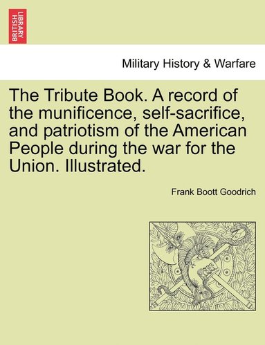 Frank Boott Goodrich - Tribute Book. A record of the munificence, self-sacrifice, and patriotism of the American People during the war for the Union. Illustrated., Häftad