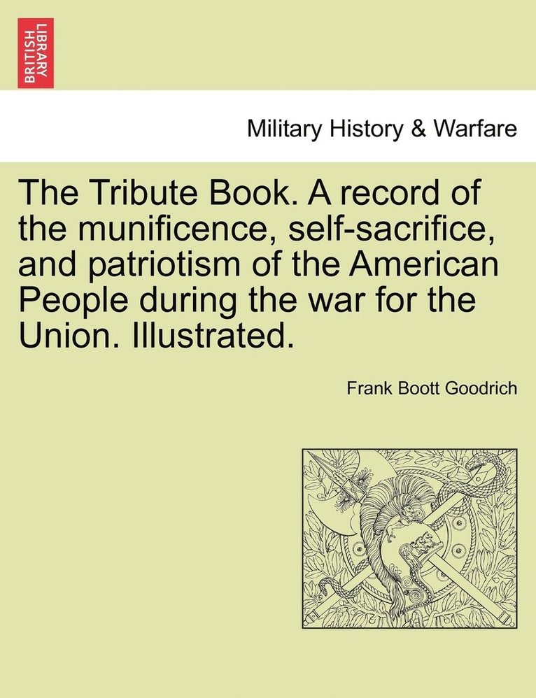 Frank Boott Goodrich - Tribute Book. A record of the munificence, self-sacrifice, and patriotism of the American People during the war for the Union. Illustrated., Häftad
