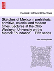 bokomslag Sketches of Mexico in Prehistoric, Primitive, Colonial and Modern Times. Lectures at the Ohio Wesleyan University on the Merrick Foundation ... Fifth