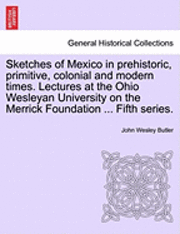 bokomslag Sketches of Mexico in Prehistoric, Primitive, Colonial and Modern Times. Lectures at the Ohio Wesleyan University on the Merrick Foundation ... Fifth Series.