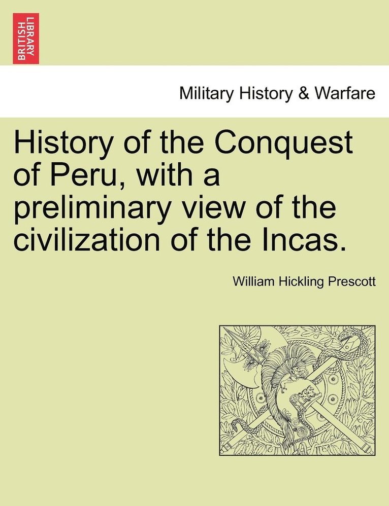 History of the Conquest of Peru, with a preliminary view of the civilization of the Incas. 1