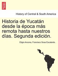 bokomslag Historia de Yucatn desde la poca ms remota hasta nuestros das. Segunda edicin. TOMO TERCERO