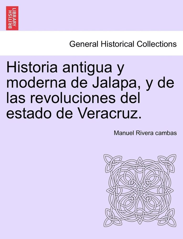 Historia antigua y moderna de Jalapa, y de las revoluciones del estado de Veracruz.