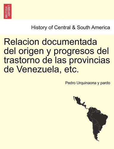 bokomslag Relacion documentada del origen y progresos del trastorno de las provincias de Venezuela, etc.