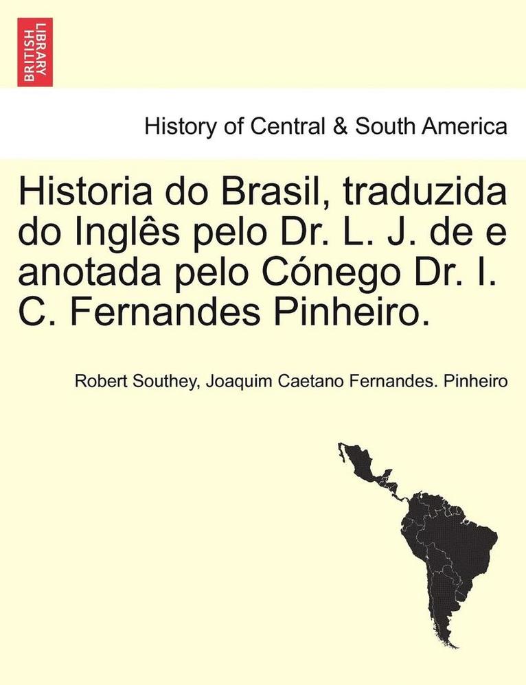 Historia Do Brasil, Traduzida Do Ingles Pelo Dr. L. J. de E Anotada Pelo Conego Dr. I. C. Fernandes Pinheiro. Tomo Terceiro. 1