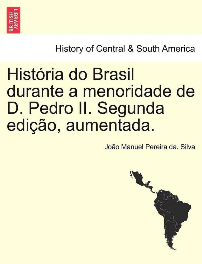 Historia Do Brasil Durante a Menoridade de D. Pedro II. Segunda Edicao, Aumentada. 1