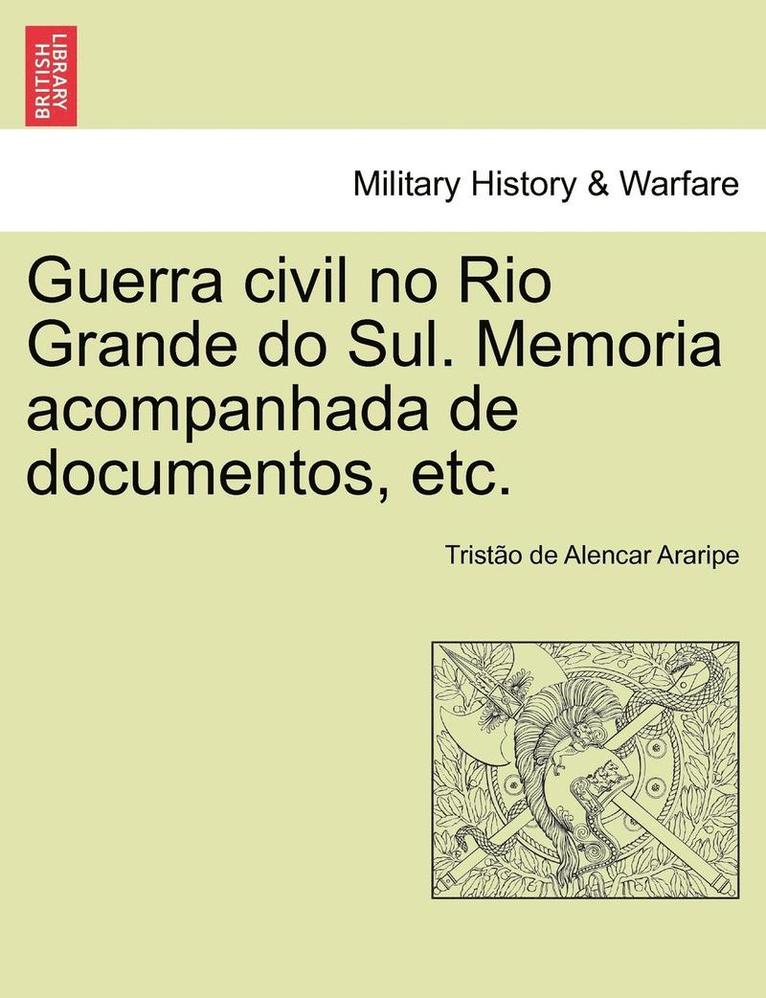 Guerra civil no Rio Grande do Sul. Memoria acompanhada de documentos, etc. 1