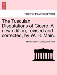 bokomslag The Tusculan Disputations of Cicero. a New Edition, Revised and Corrected, by W. H. Main.