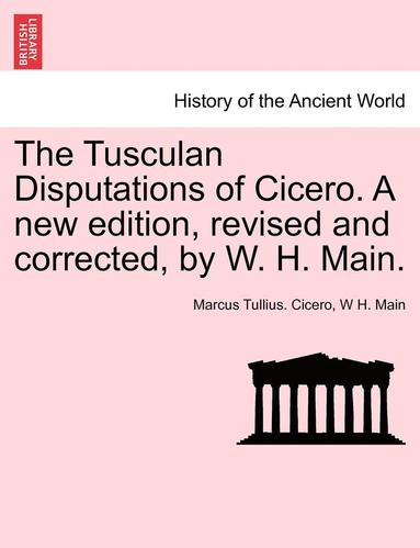 bokomslag The Tusculan Disputations of Cicero. a New Edition, Revised and Corrected, by W. H. Main.