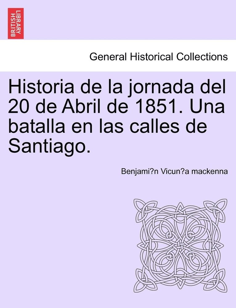 Historia de la jornada del 20 de Abril de 1851. Una batalla en las calles de Santiago. 1