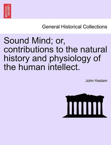 bokomslag Sound Mind; Or, Contributions to the Natural History and Physiology of the Human Intellect.