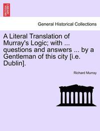 bokomslag A Literal Translation of Murray's Logic; With ... Questions and Answers ... by a Gentleman of This City [I.E. Dublin].