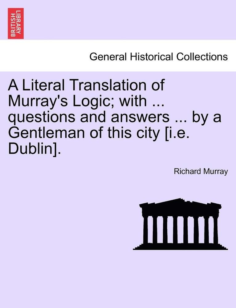 Richard Murray - Literal Translation of Murray's Logic; With ... Questions and Answers ... by a Gentleman of This City [I.E. Dublin]., Häftad