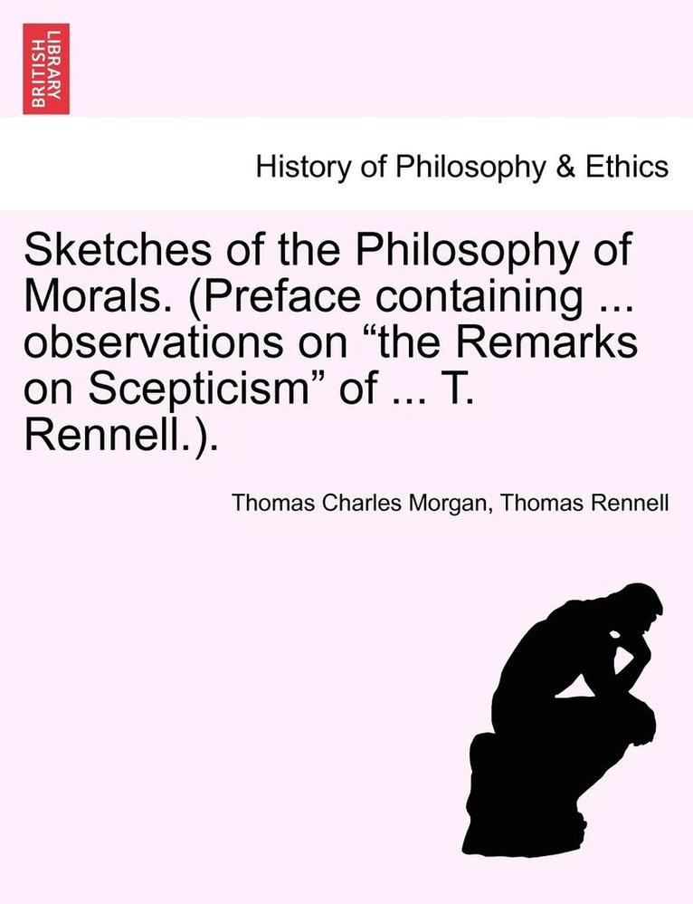 Sketches of the Philosophy of Morals. (Preface Containing ... Observations on the Remarks on Scepticism of ... T. Rennell.). 1