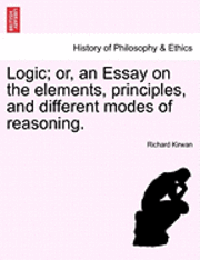 Logic; Or, an Essay on the Elements, Principles, and Different Modes of Reasoning. 1
