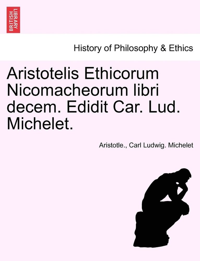 Aristotelis Ethicorum Nicomacheorum libri decem. Edidit Car. Lud. Michelet. 1
