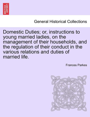 bokomslag Domestic Duties; or, instructions to young married ladies, on the management of their households, and the regulation of their conduct in the various relations and duties of married life.