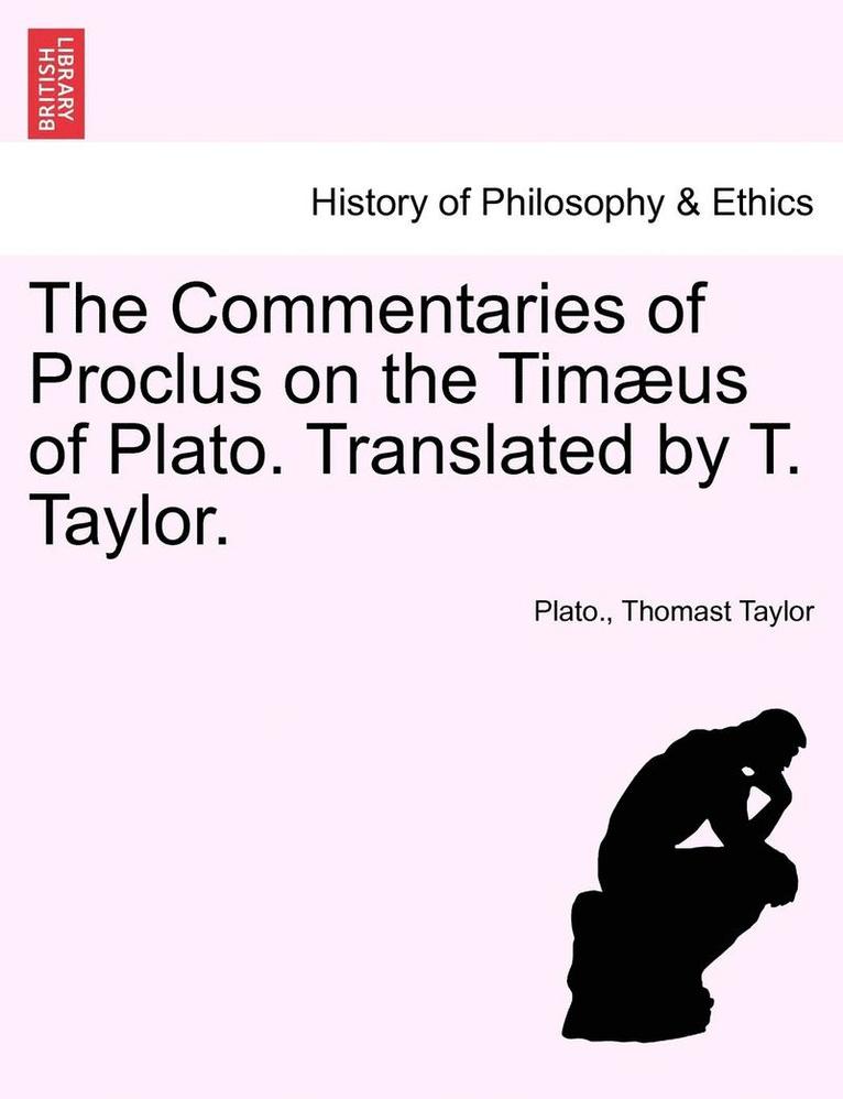 The Commentaries of Proclus on the Timus of Plato. Translated by T. Taylor. 1